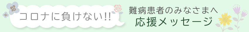 コロナに負けない!!難病患者のみなさまへ応援メッセージ